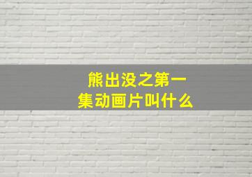 熊出没之第一集动画片叫什么