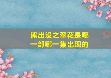 熊出没之翠花是哪一部哪一集出现的