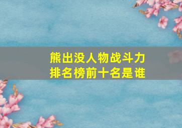 熊出没人物战斗力排名榜前十名是谁