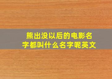 熊出没以后的电影名字都叫什么名字呢英文