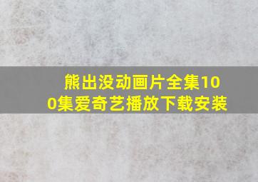 熊出没动画片全集100集爱奇艺播放下载安装