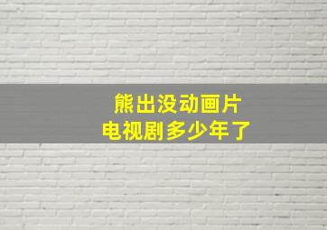 熊出没动画片电视剧多少年了