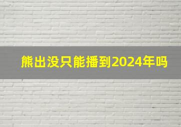 熊出没只能播到2024年吗