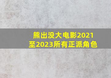 熊出没大电影2021至2023所有正派角色