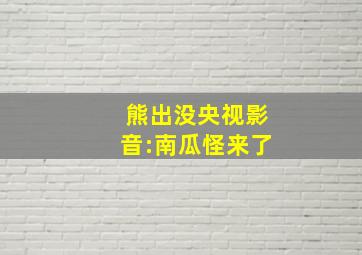 熊出没央视影音:南瓜怪来了