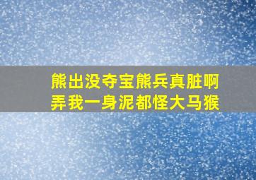 熊出没夺宝熊兵真脏啊弄我一身泥都怪大马猴