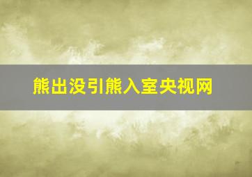 熊出没引熊入室央视网