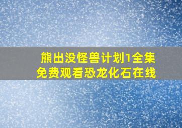 熊出没怪兽计划1全集免费观看恐龙化石在线