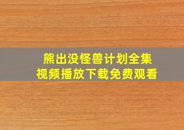 熊出没怪兽计划全集视频播放下载免费观看