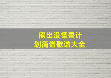 熊出没怪兽计划简谱歌谱大全