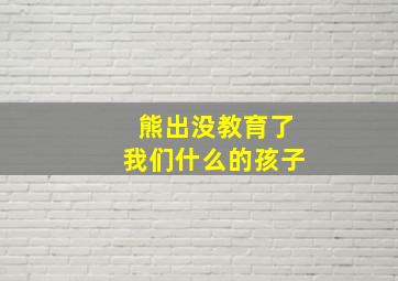 熊出没教育了我们什么的孩子