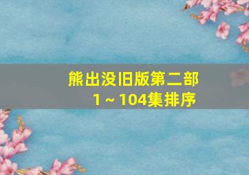 熊出没旧版第二部1～104集排序