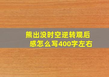 熊出没时空逆转观后感怎么写400字左右