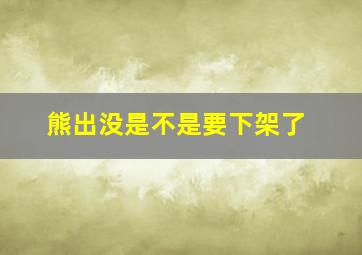 熊出没是不是要下架了