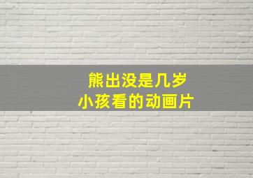 熊出没是几岁小孩看的动画片