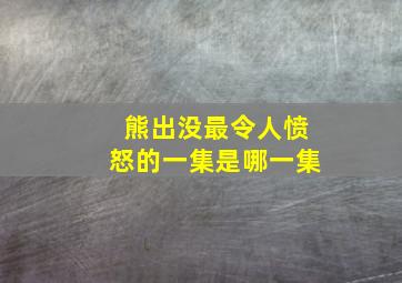 熊出没最令人愤怒的一集是哪一集