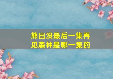 熊出没最后一集再见森林是哪一集的