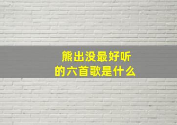 熊出没最好听的六首歌是什么