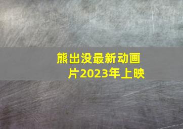 熊出没最新动画片2023年上映