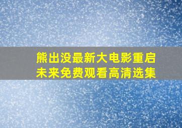 熊出没最新大电影重启未来免费观看高清选集