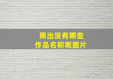 熊出没有哪些作品名称呢图片