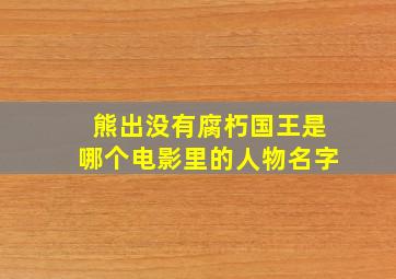 熊出没有腐朽国王是哪个电影里的人物名字