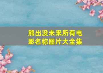 熊出没未来所有电影名称图片大全集