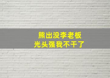 熊出没李老板光头强我不干了