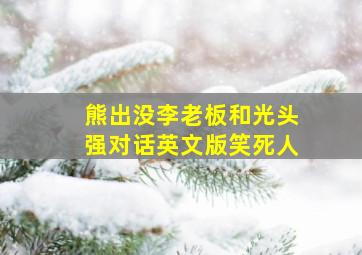 熊出没李老板和光头强对话英文版笑死人