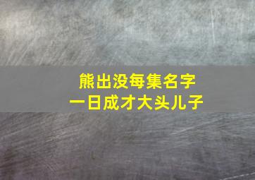 熊出没每集名字一日成才大头儿子