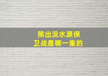 熊出没水源保卫战是哪一集的