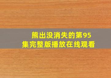 熊出没消失的第95集完整版播放在线观看