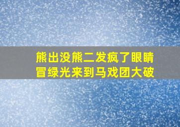 熊出没熊二发疯了眼睛冒绿光来到马戏团大破