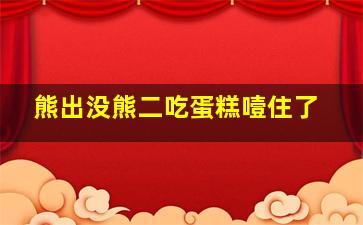 熊出没熊二吃蛋糕噎住了