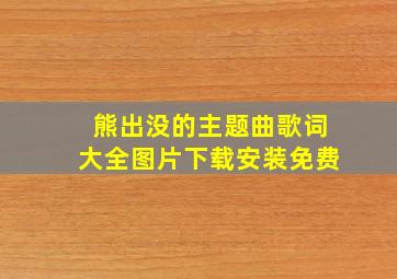 熊出没的主题曲歌词大全图片下载安装免费