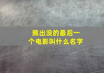 熊出没的最后一个电影叫什么名字