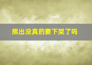 熊出没真的要下架了吗