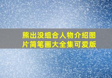 熊出没组合人物介绍图片简笔画大全集可爱版