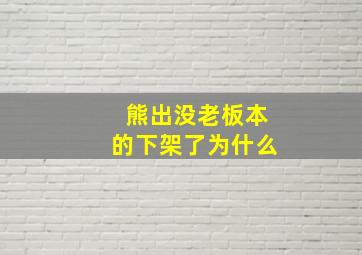 熊出没老板本的下架了为什么