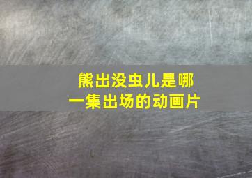 熊出没虫儿是哪一集出场的动画片