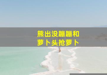 熊出没蹦蹦和萝卜头抢萝卜