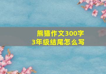 熊猫作文300字3年级结尾怎么写