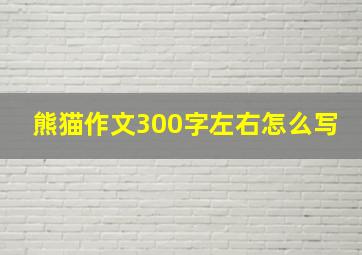 熊猫作文300字左右怎么写