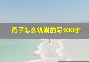 燕子怎么筑巢的写300字