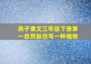 燕子课文三年级下册第一自然段仿写一种植物