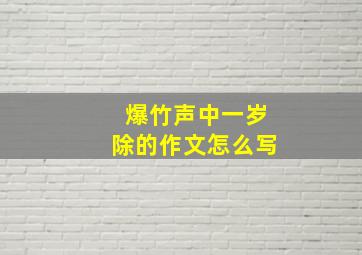 爆竹声中一岁除的作文怎么写