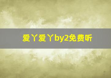 爱丫爱丫by2免费听