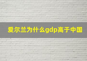 爱尔兰为什么gdp高于中国