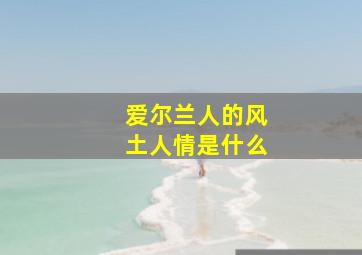 爱尔兰人的风土人情是什么