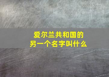 爱尔兰共和国的另一个名字叫什么